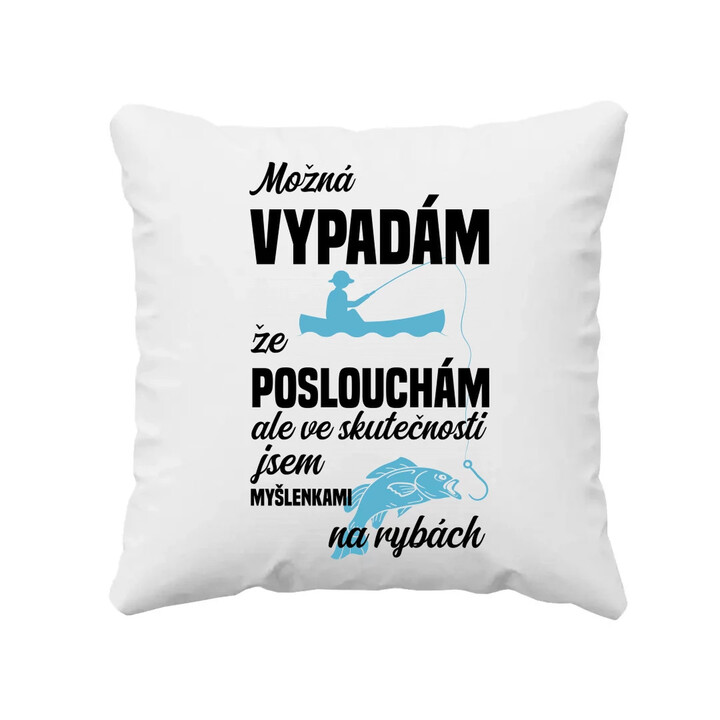 Možná vypadám, že poslouchám, ale ve skutečnosti jsem myšlenkami na rybách - polštář s potiskem