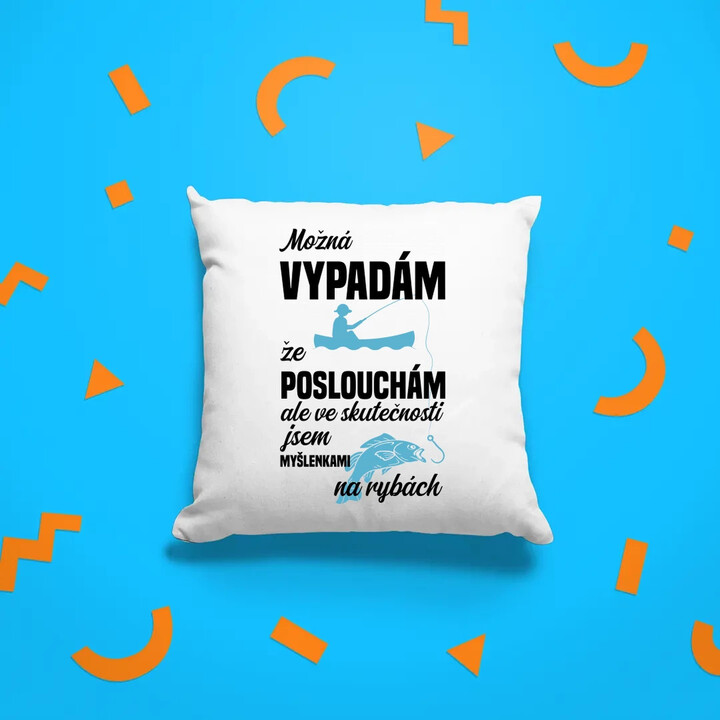Možná vypadám, že poslouchám, ale ve skutečnosti jsem myšlenkami na rybách - polštář s potiskem