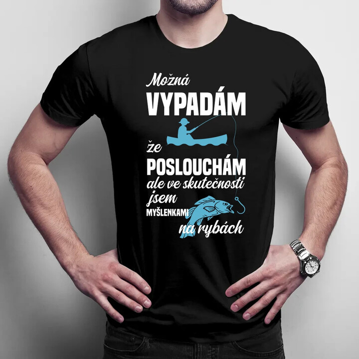 Možná vypadám, že poslouchám, ale ve skutečnosti jsem myšlenkami na rybách - pánské tričko s potiskem
