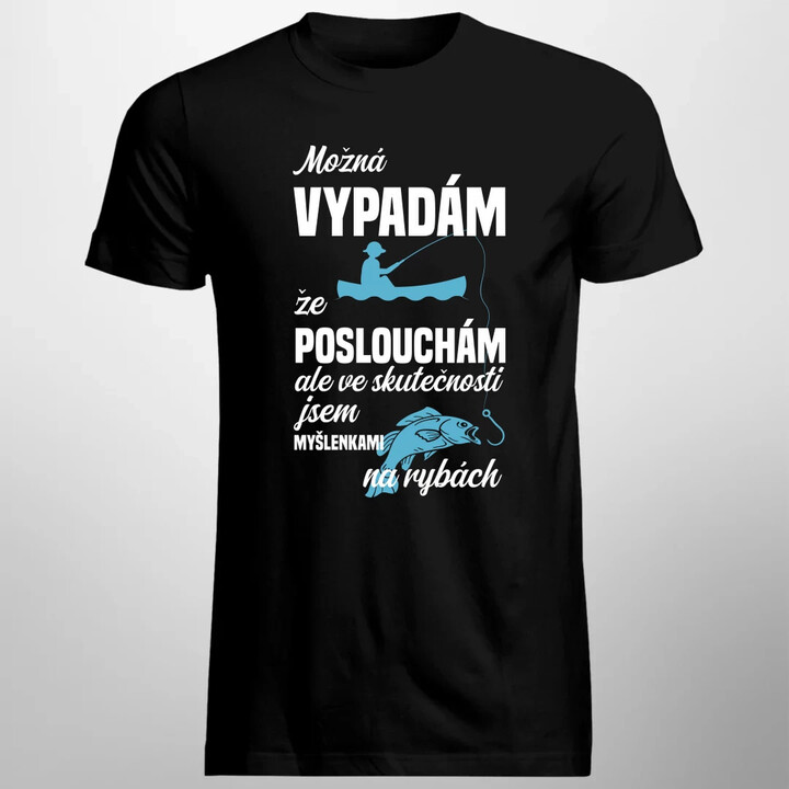 Možná vypadám, že poslouchám, ale ve skutečnosti jsem myšlenkami na rybách - pánské tričko s potiskem