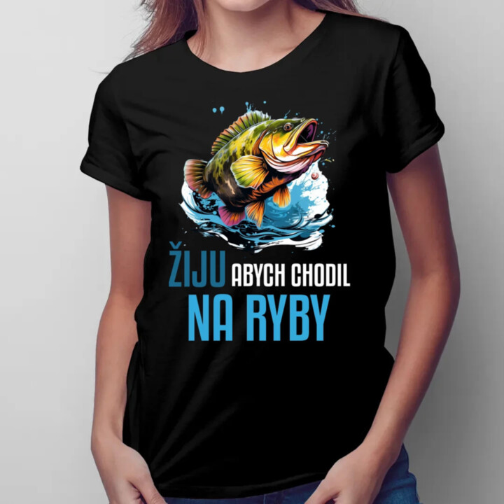Žiju, abych chodil na ryby   - dámské tričko s potiskem