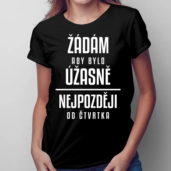 Žádám, aby bylo úžasně - nejpozději od čtvrtka  - dámské tričko s potiskem