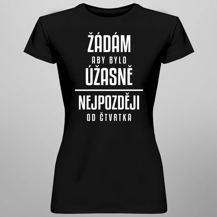 Žádám, aby bylo úžasně - nejpozději od čtvrtka  - dámské tričko s potiskem