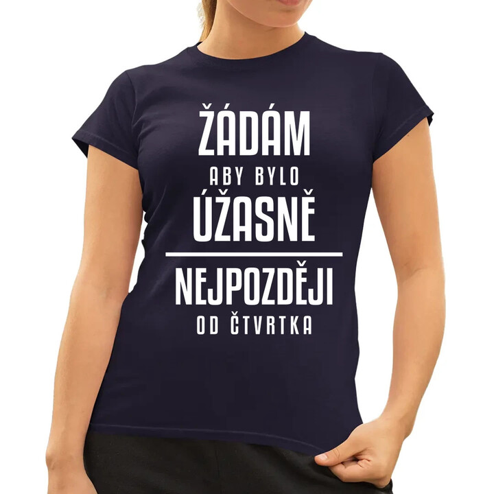 Žádám, aby bylo úžasně - nejpozději od čtvrtka  - dámské tričko s potiskem