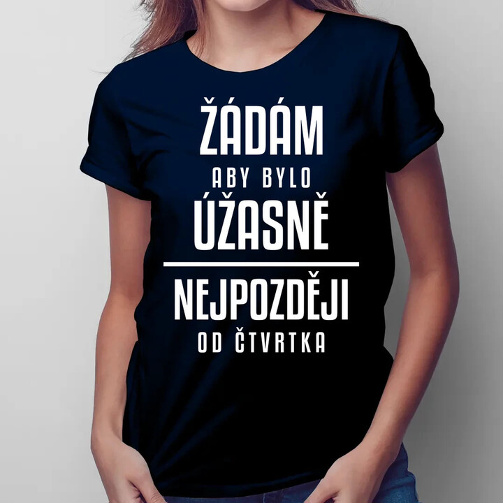 Žádám, aby bylo úžasně - nejpozději od čtvrtka  - dámské tričko s potiskem