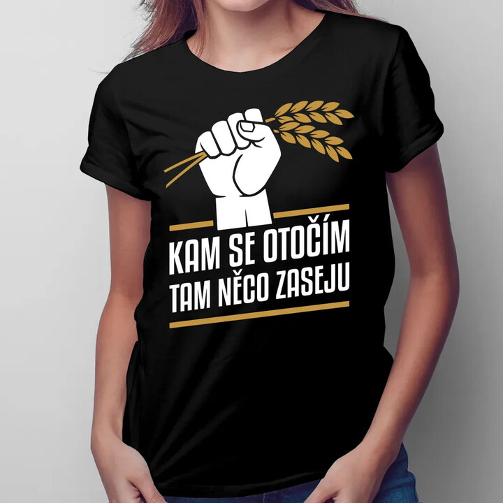 Kam se otočím, tam něco zaseju  - dámské tričko s potiskem