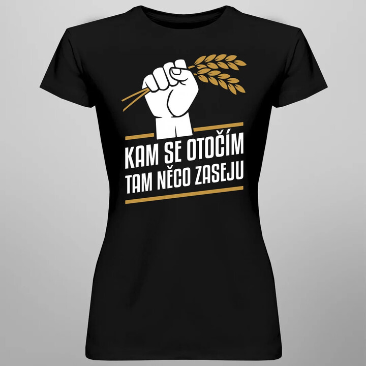 Kam se otočím, tam něco zaseju  - dámské tričko s potiskem