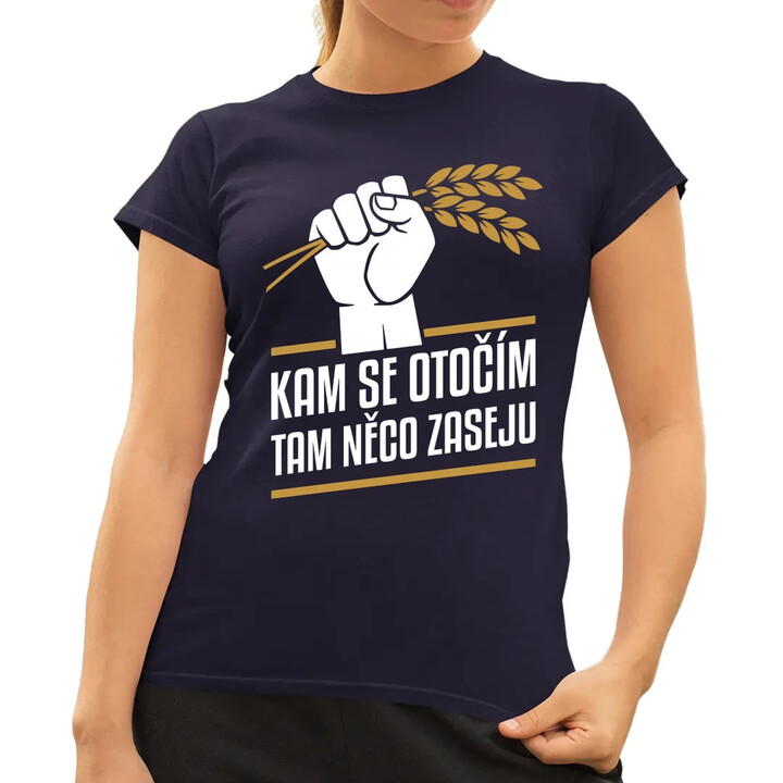 Kam se otočím, tam něco zaseju  - dámské tričko s potiskem