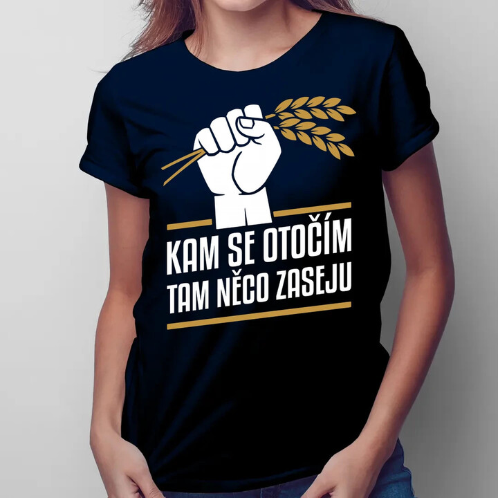 Kam se otočím, tam něco zaseju  - dámské tričko s potiskem