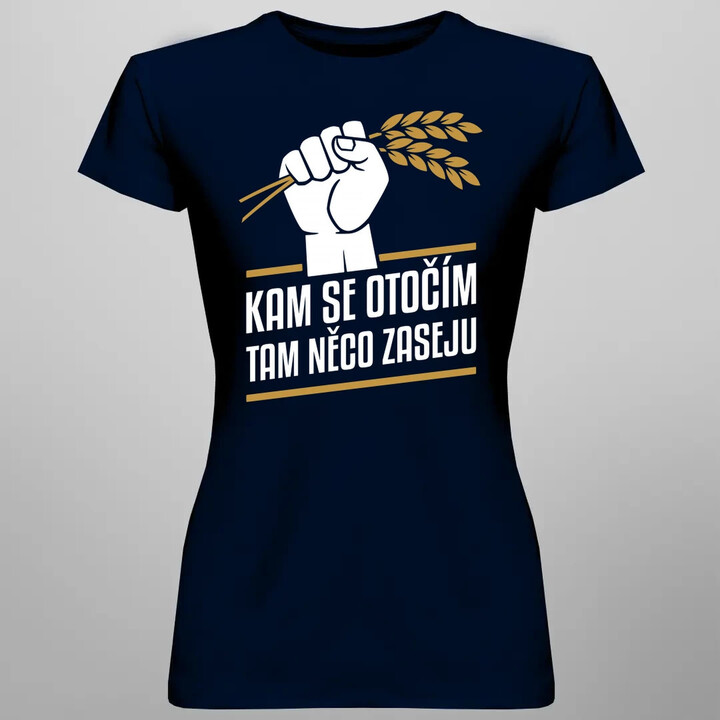 Kam se otočím, tam něco zaseju  - dámské tričko s potiskem