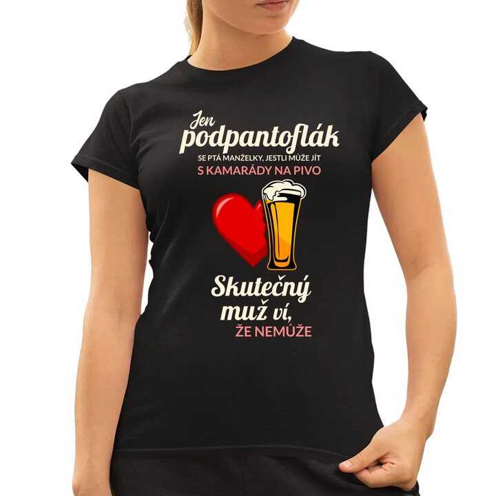 Jen podpantoflák se ptá manželky, jestli může jít s kamarády na pivo  - dámské tričko s potiskem
