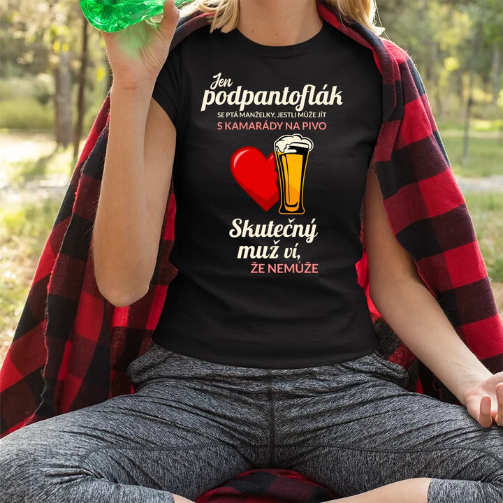 Jen podpantoflák se ptá manželky, jestli může jít s kamarády na pivo  - dámské tričko s potiskem
