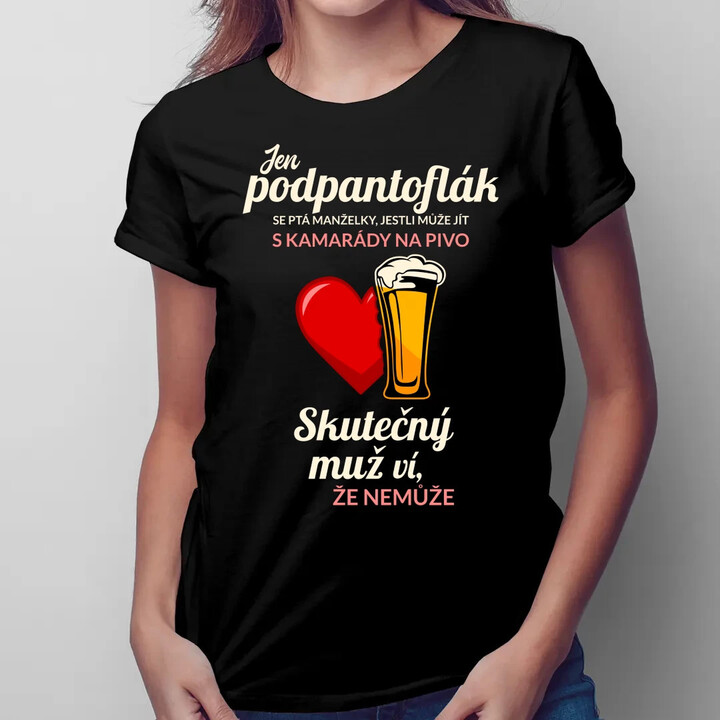 Jen podpantoflák se ptá manželky, jestli může jít s kamarády na pivo  - dámské tričko s potiskem