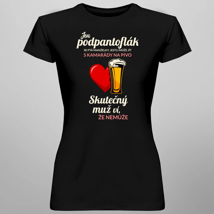 Jen podpantoflák se ptá manželky, jestli může jít s kamarády na pivo  - dámské tričko s potiskem