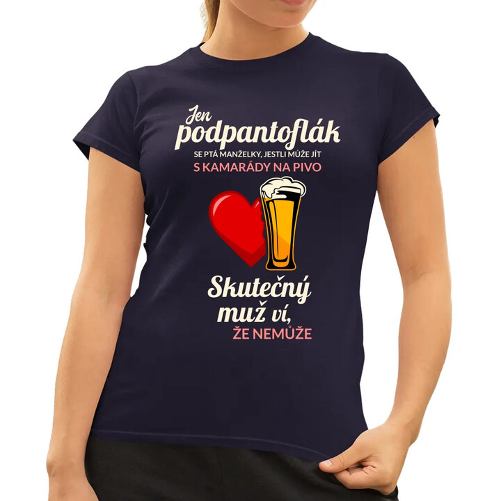 Jen podpantoflák se ptá manželky, jestli může jít s kamarády na pivo  - dámské tričko s potiskem