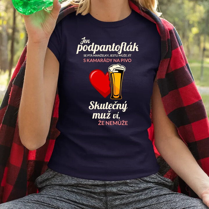 Jen podpantoflák se ptá manželky, jestli může jít s kamarády na pivo  - dámské tričko s potiskem