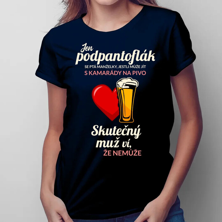 Jen podpantoflák se ptá manželky, jestli může jít s kamarády na pivo  - dámské tričko s potiskem