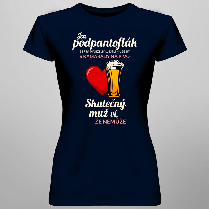 Jen podpantoflák se ptá manželky, jestli může jít s kamarády na pivo  - dámské tričko s potiskem