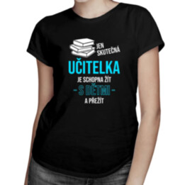 Jen skutečná učitelka je schopna žít s dětmi a přežít - dámské tričko s potiskem