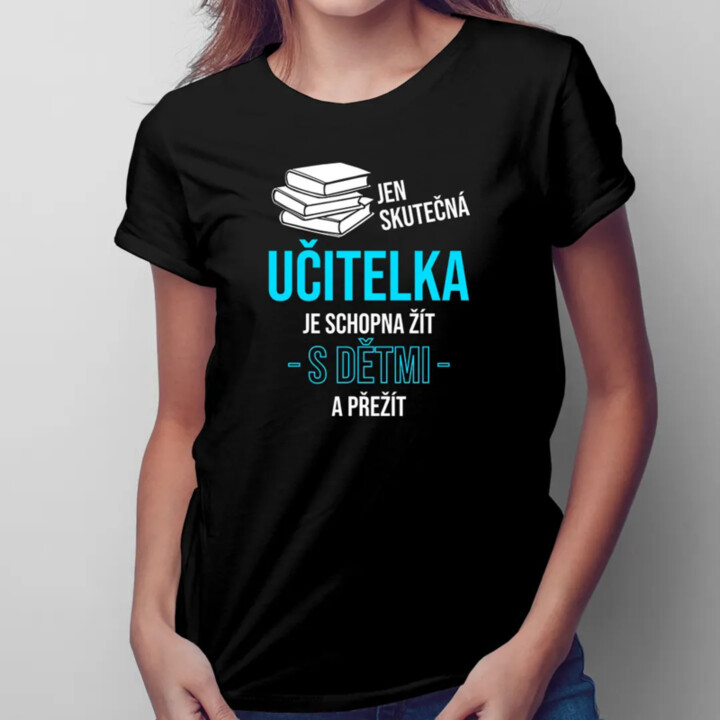 Jen skutečná učitelka je schopna žít s dětmi a přežít - dámské tričko s potiskem