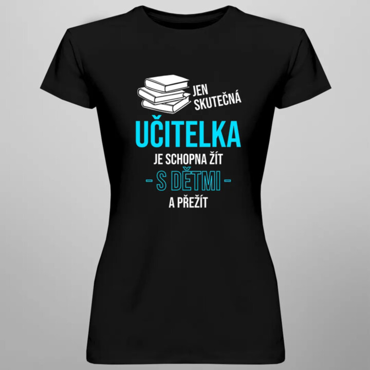 Jen skutečná učitelka je schopna žít s dětmi a přežít - dámské tričko s potiskem