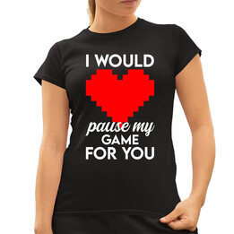 I would pause my game for you  - dámské tričko s potiskem