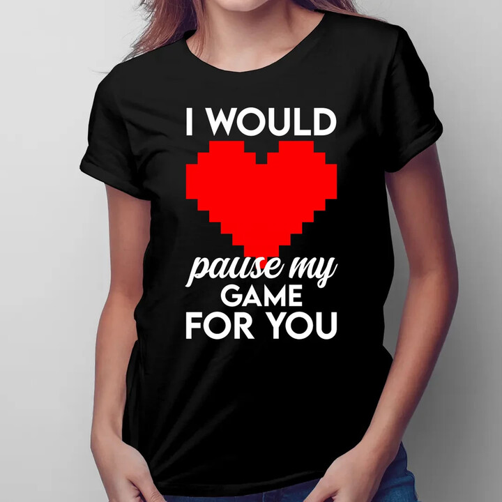 I would pause my game for you  - dámské tričko s potiskem