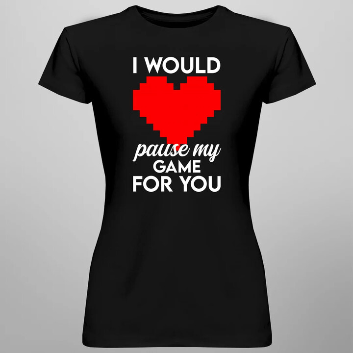 I would pause my game for you  - dámské tričko s potiskem