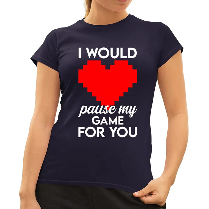 I would pause my game for you  - dámské tričko s potiskem