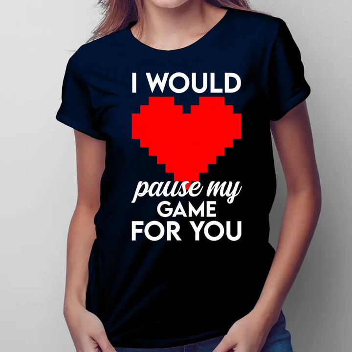 I would pause my game for you  - dámské tričko s potiskem