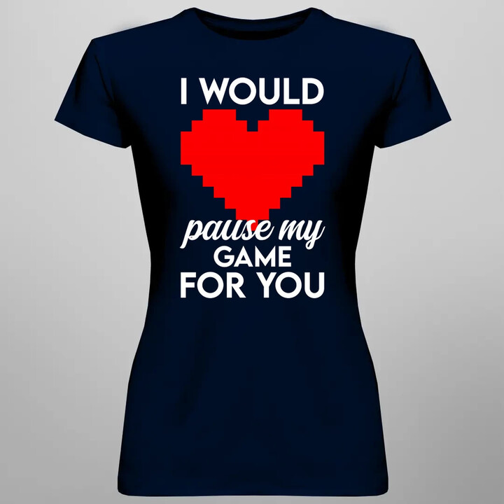 I would pause my game for you  - dámské tričko s potiskem
