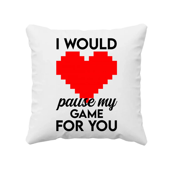 I would pause my game for you - polštář s potiskem