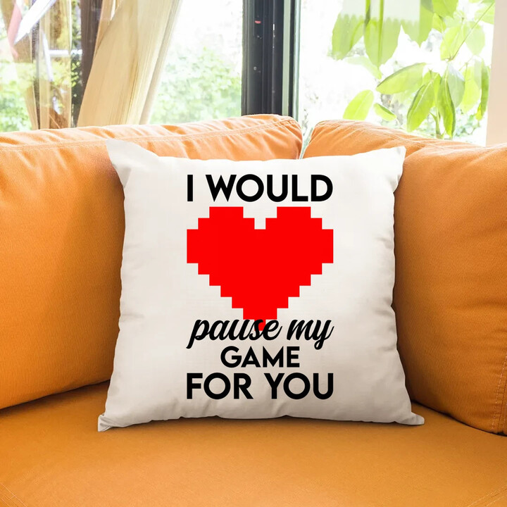 I would pause my game for you - polštář s potiskem