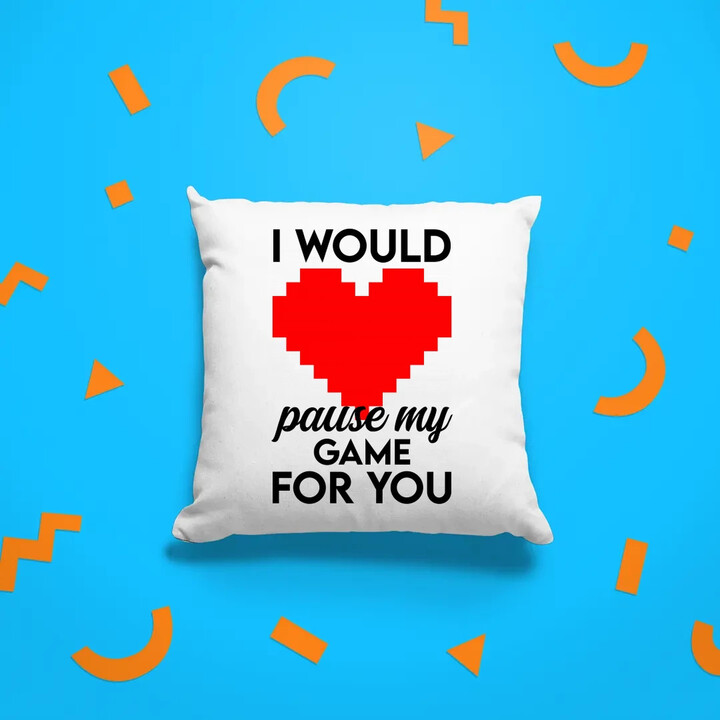 I would pause my game for you - polštář s potiskem