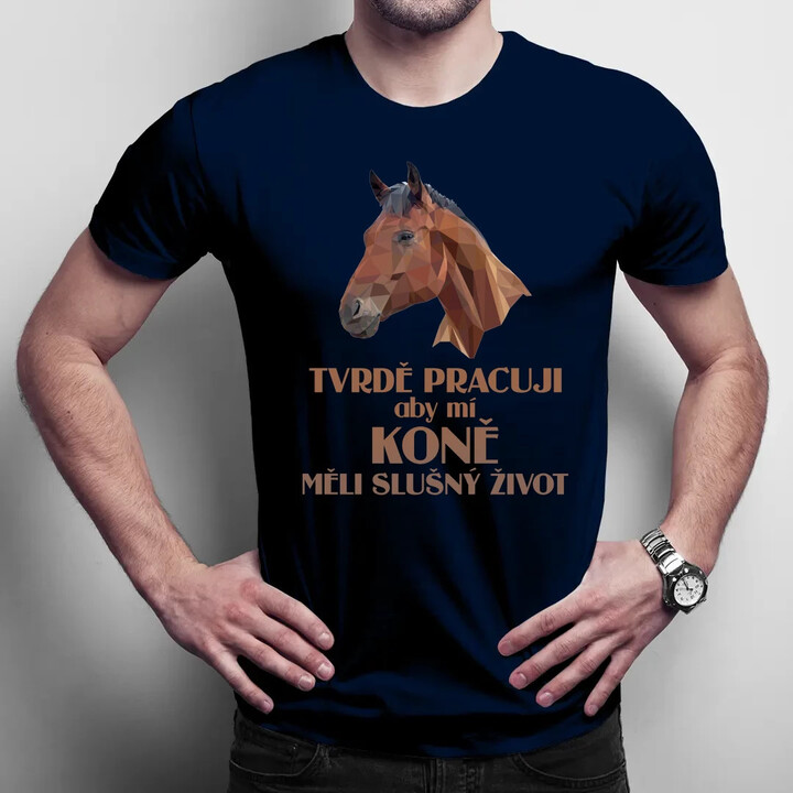 Tvrdě pracuji, aby mí koně měli slušný život - pánské tričko s potiskem