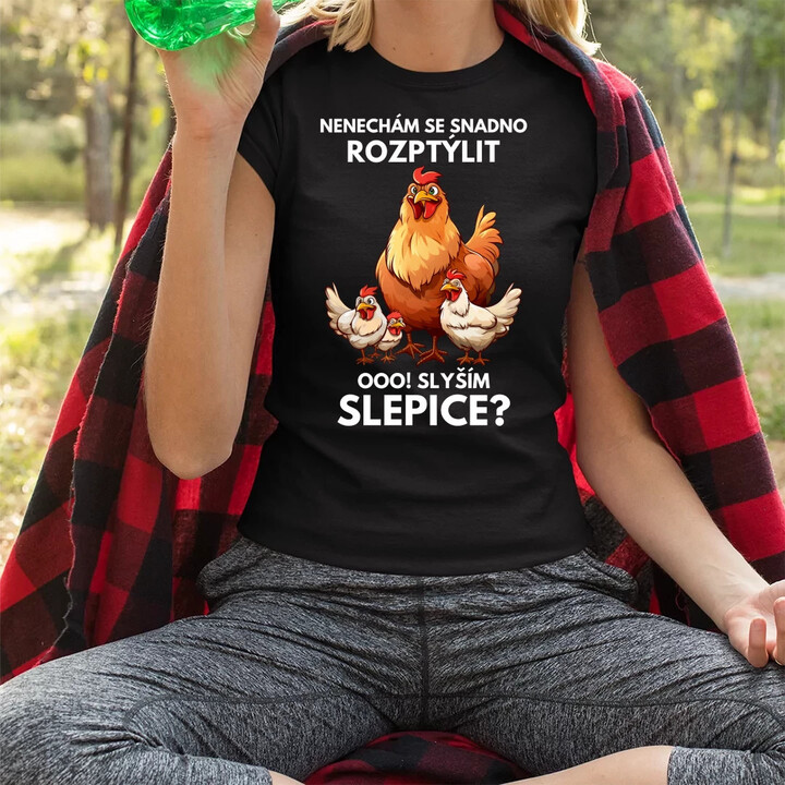 Nenechám se snadno rozptýlit Ooo! Slyším slepice?   - dámské tričko s potiskem
