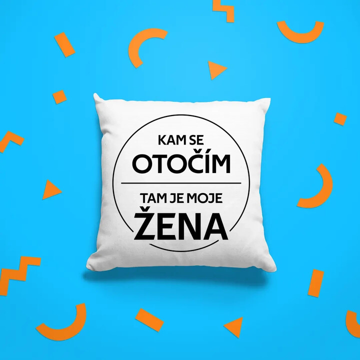 Kam se otočím, tam je moje žena - polštář s potiskem