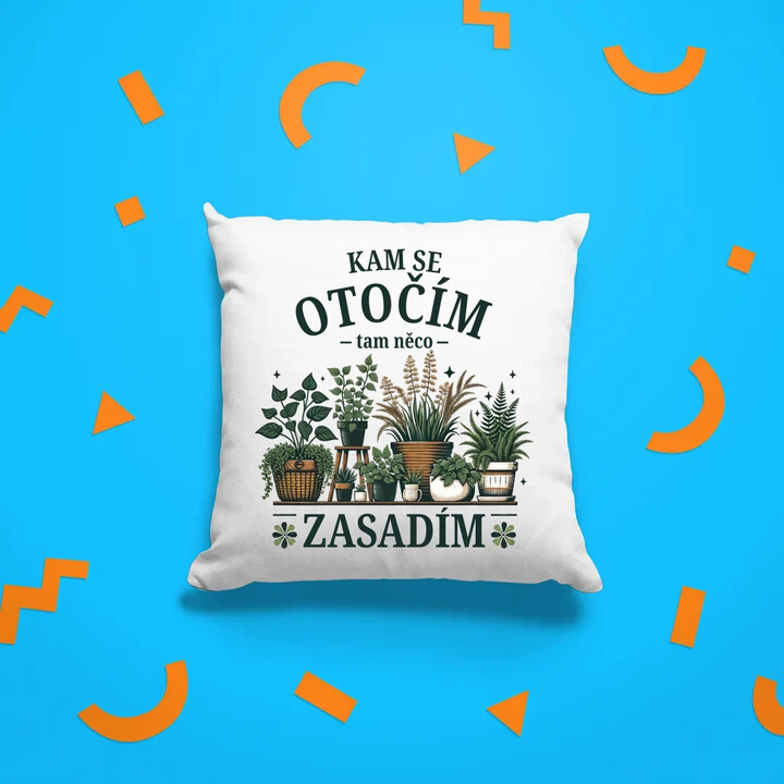 Kam se otočím, tam něco zasadím - polštář s potiskem