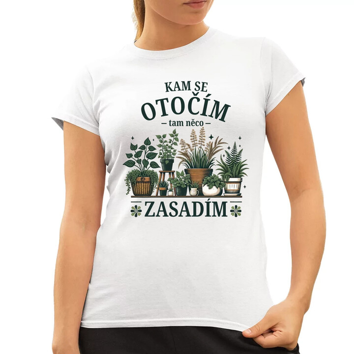 Kam se otočím, tam něco zasadím  - dámské tričko s potiskem