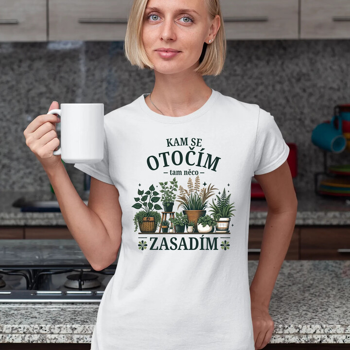 Kam se otočím, tam něco zasadím  - dámské tričko s potiskem