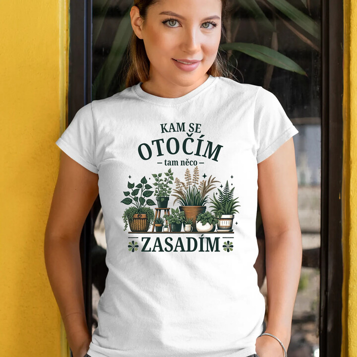 Kam se otočím, tam něco zasadím  - dámské tričko s potiskem