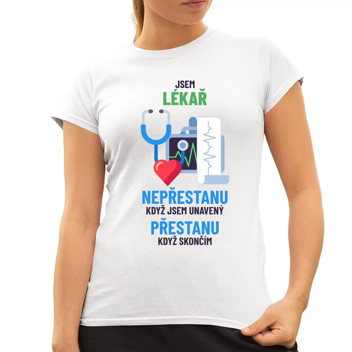 Jsem lékař, nepřestanu, když jsem unavený  - dámské tričko s potiskem