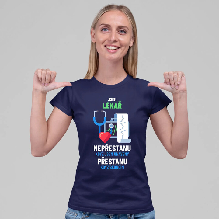 Jsem lékař, nepřestanu, když jsem unavený  - dámské tričko s potiskem