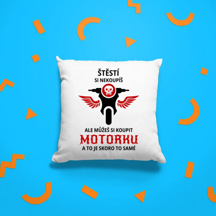 Štěstí si nekoupíš, ale můžeš si koupit motorku - polštář s potiskem
