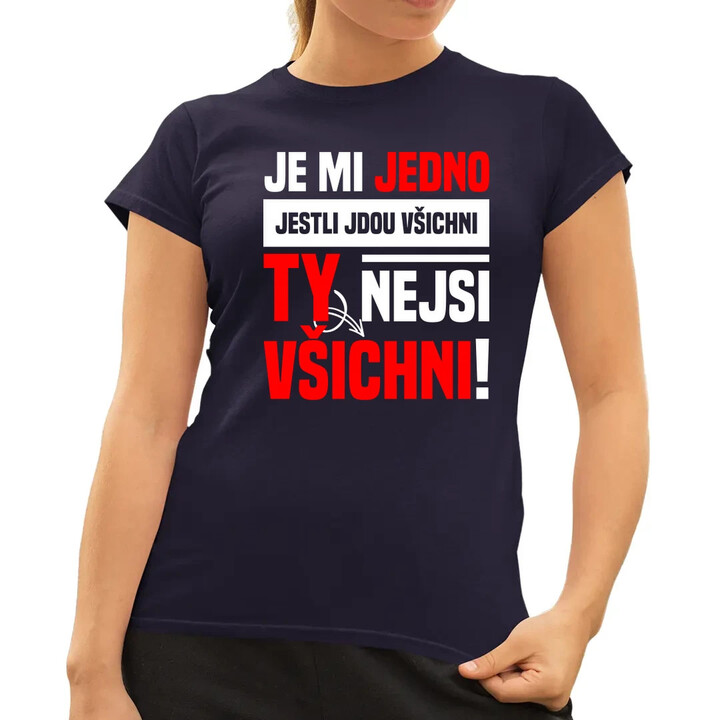 Je mi jedno, jestli jdou všichni, ty nejsi všichni  - dámské tričko s potiskem