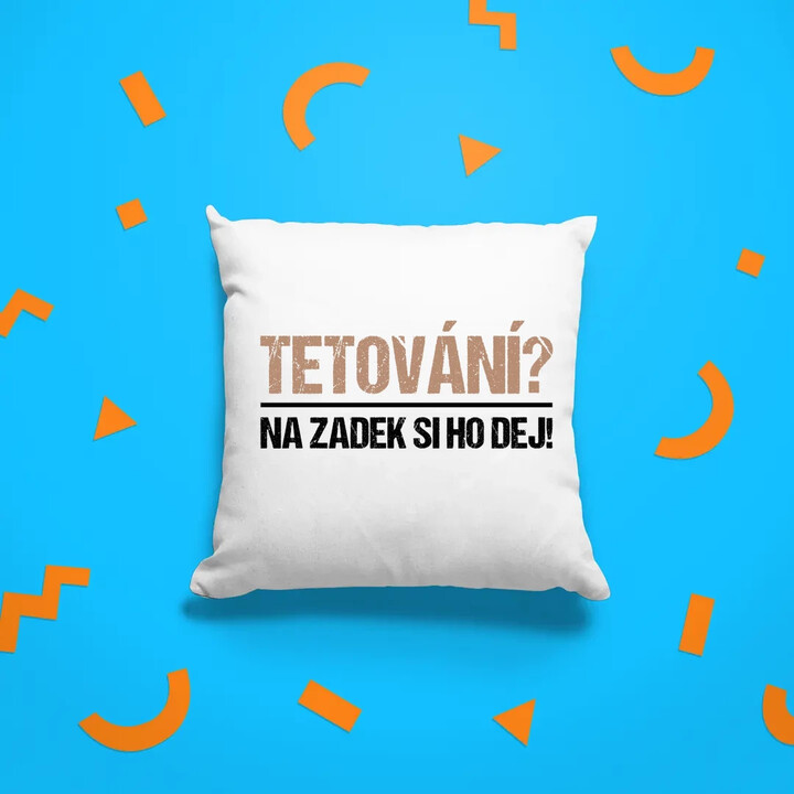 Tetování? Na zadek si ho dej! - polštář s potiskem