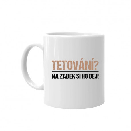 Tetování? Na zadek si ho dej! - hrnek s potiskem