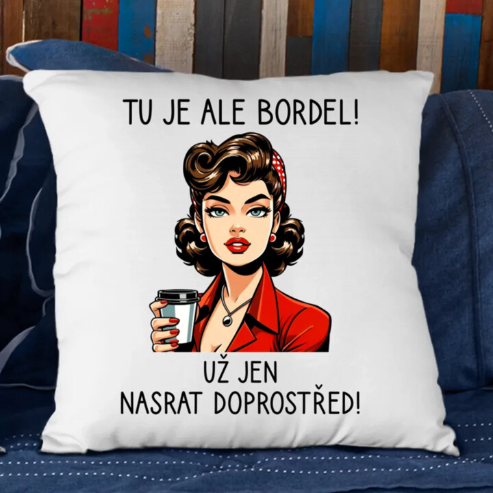 Tu je ale bordel! Už jen nasrat doprostřed! - polštář s potiskem