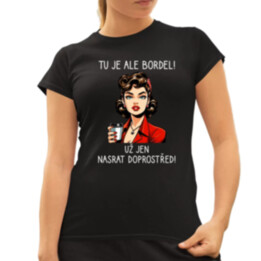 Tu je ale bordel! Už jen nasrat doprostřed!  - dámské tričko s potiskem
