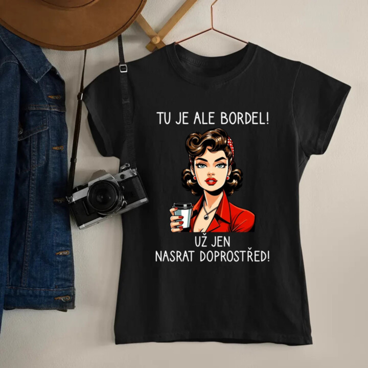 Tu je ale bordel! Už jen nasrat doprostřed!  - dámské tričko s potiskem